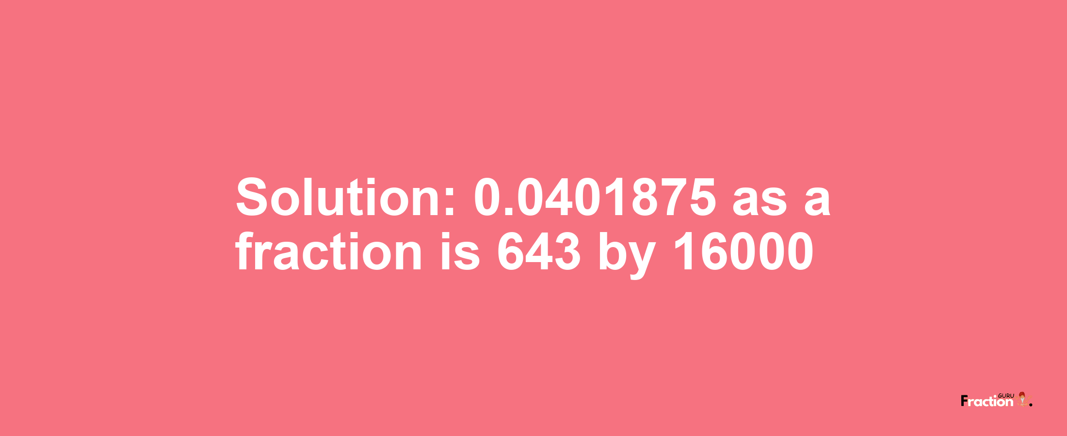 Solution:0.0401875 as a fraction is 643/16000